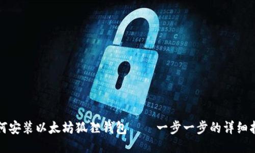 如何安装以太坊狐狸钱包——一步一步的详细指南