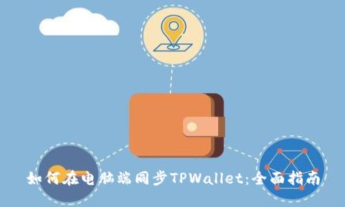 如何在电脑端同步TPWallet：全面指南