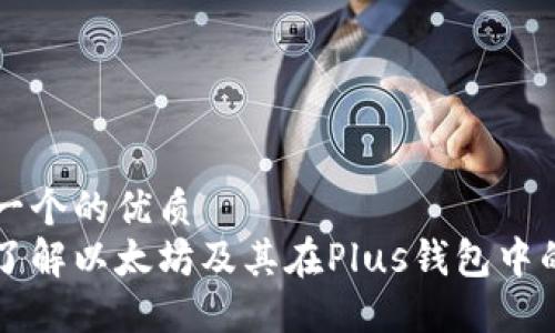 思考一个的优质  
深入了解以太坊及其在Plus钱包中的应用