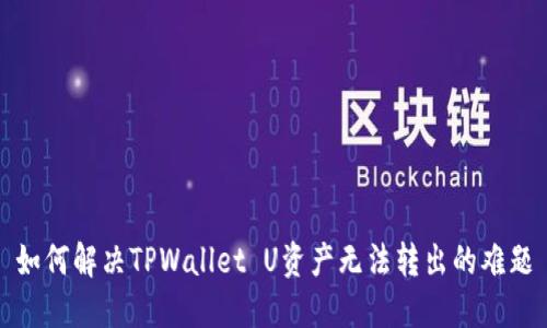 如何解决TPWallet U资产无法转出的难题