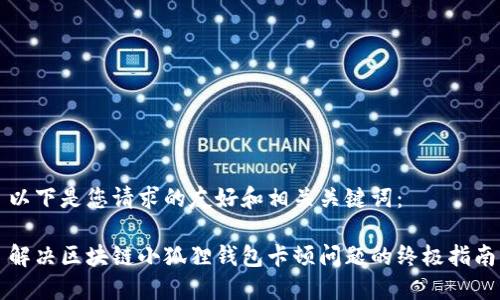 以下是您请求的友好和相关关键词：

解决区块链小狐狸钱包卡顿问题的终极指南