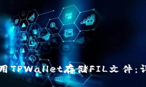 如何使用TPWallet存储FIL文件：详细指南