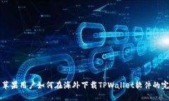 ### 苹果用户如何在海外下载TPWallet软件