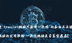 下面是针对“tpwallet地址只能用一次吗