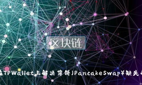如何在TPWallet上解决薄饼（PancakeSwap）缺失的问题