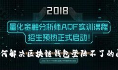  如何解决区块链钱包登陆不了的问题