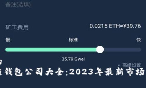 思考一个的  
中国区块链钱包公司大全：2023年最新市场分析与推荐