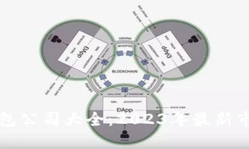 思考一个的  
中国区块链钱包公司大全：2023年最新市场分析与推荐