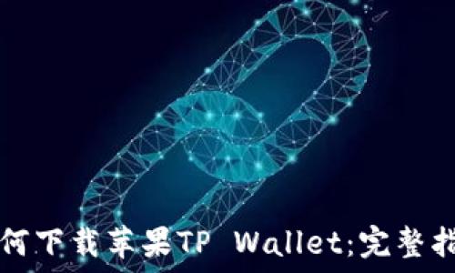   
如何下载苹果TP Wallet：完整指南