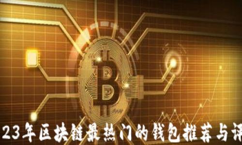 
2023年区块链最热门的钱包推荐与评测