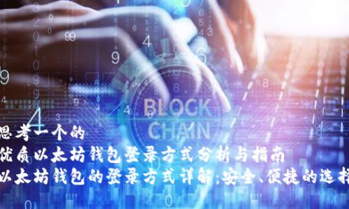 思考一个的  
优质以太坊钱包登录方式分析与指南  
以太坊钱包的登录方式详解：安全、便捷的选择