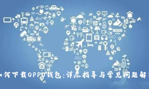 如何下载OPPO钱包：详尽指导与常见问题解答
