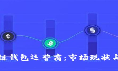 优质
全面解析区块链钱包运营商：市场现状与未来发展趋势