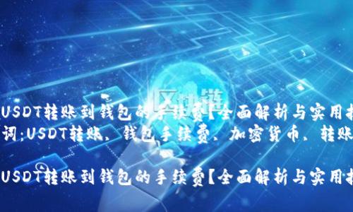 如何USDT转账到钱包的手续费？全面解析与实用技巧
关键词：USDT转账, 钱包手续费, 加密货币, 转账技巧

如何USDT转账到钱包的手续费？全面解析与实用技巧
