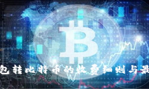 优质钱包转比特币的收费细则与最佳选择