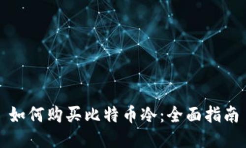如何购买比特币冷：全面指南