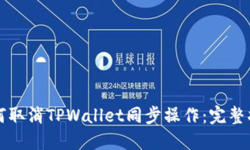 如何取消TPWallet同步操作：完整指南