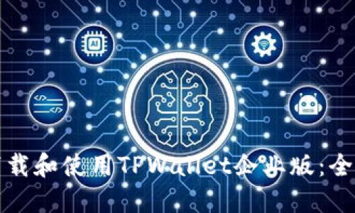 如何下载和使用TPWallet企业版：全面指南