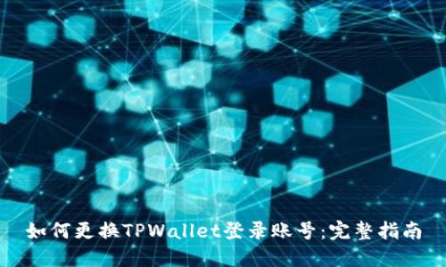 如何更换TPWallet登录账号：完整指南
